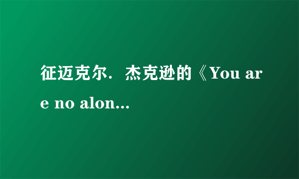 征迈克尔．杰克逊的《You are no alone》歌词！急…