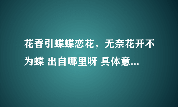 花香引蝶蝶恋花，无奈花开不为蝶 出自哪里呀 具体意思是什么？