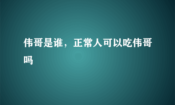 伟哥是谁，正常人可以吃伟哥吗