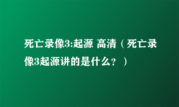 死亡录像3:起源 高清（死亡录像3起源讲的是什么？）