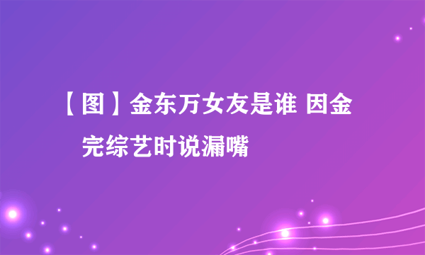 【图】金东万女友是谁 因金烔完综艺时说漏嘴