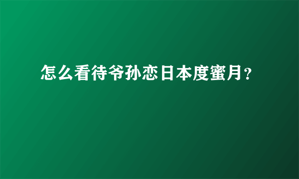 怎么看待爷孙恋日本度蜜月？