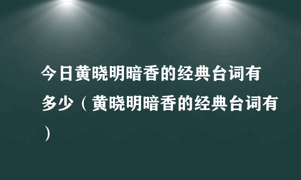 今日黄晓明暗香的经典台词有多少（黄晓明暗香的经典台词有）