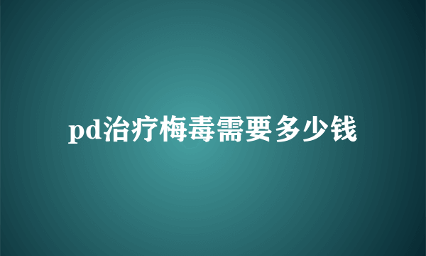 pd治疗梅毒需要多少钱