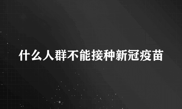 什么人群不能接种新冠疫苗