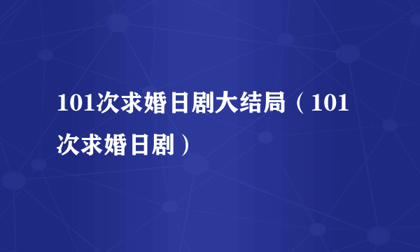 101次求婚日剧大结局（101次求婚日剧）