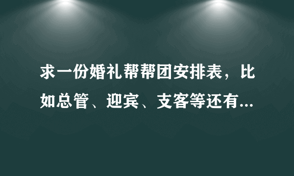 求一份婚礼帮帮团安排表，比如总管、迎宾、支客等还有哪些，顺序是怎样的？