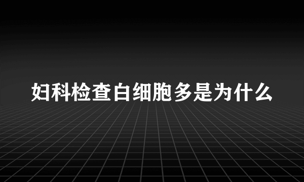 妇科检查白细胞多是为什么