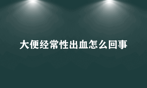 大便经常性出血怎么回事