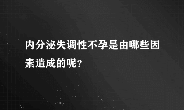 内分泌失调性不孕是由哪些因素造成的呢？