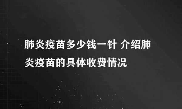 肺炎疫苗多少钱一针 介绍肺炎疫苗的具体收费情况