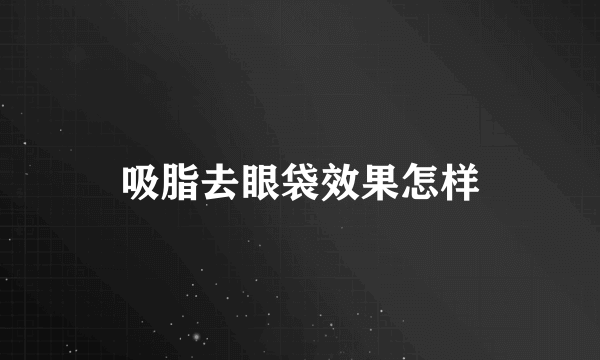 吸脂去眼袋效果怎样