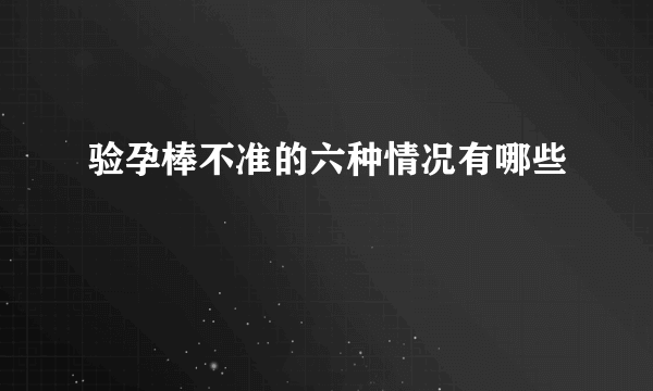 验孕棒不准的六种情况有哪些