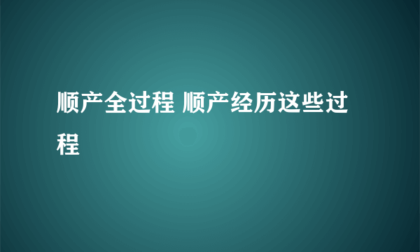 顺产全过程 顺产经历这些过程