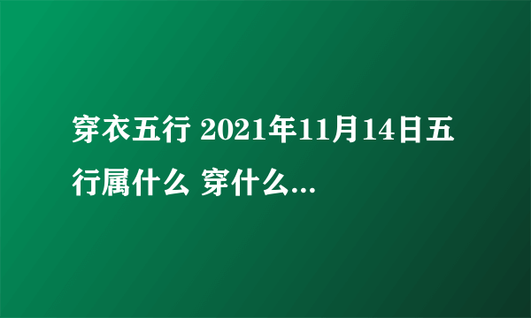 穿衣五行 2021年11月14日五行属什么 穿什么颜色旺运？