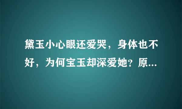 黛玉小心眼还爱哭，身体也不好，为何宝玉却深爱她？原因只有一个