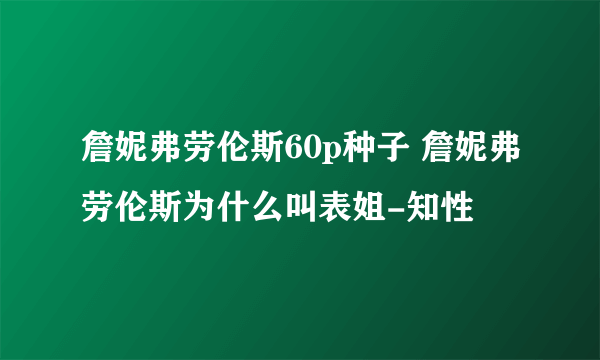 詹妮弗劳伦斯60p种子 詹妮弗劳伦斯为什么叫表姐-知性