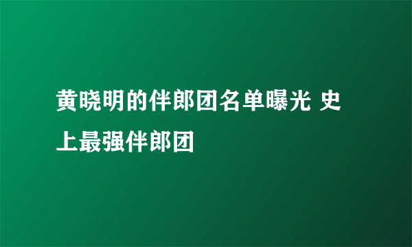 黄晓明的伴郎团名单曝光 史上最强伴郎团