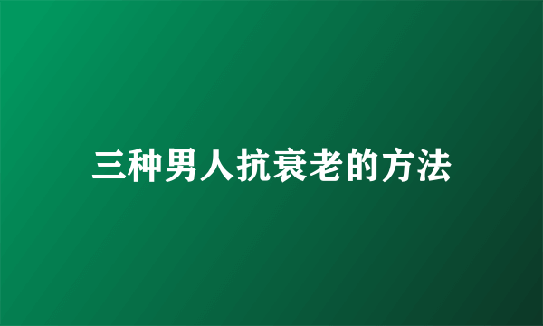 三种男人抗衰老的方法