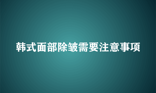 韩式面部除皱需要注意事项