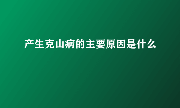 产生克山病的主要原因是什么