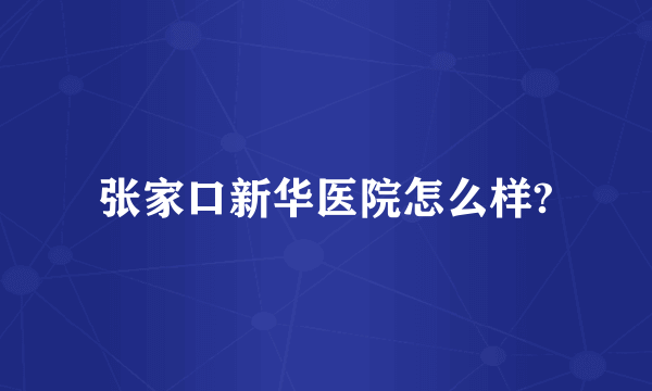 张家口新华医院怎么样?