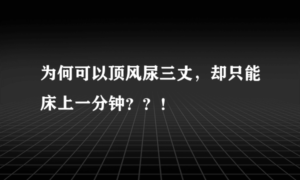 为何可以顶风尿三丈，却只能床上一分钟？？！