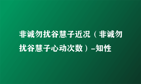 非诚勿扰谷慧子近况（非诚勿扰谷慧子心动次数）-知性