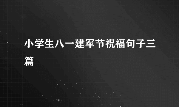 小学生八一建军节祝福句子三篇