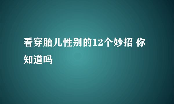 看穿胎儿性别的12个妙招 你知道吗