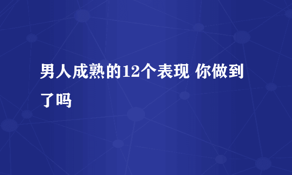 男人成熟的12个表现 你做到了吗