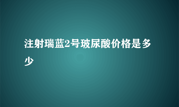 注射瑞蓝2号玻尿酸价格是多少