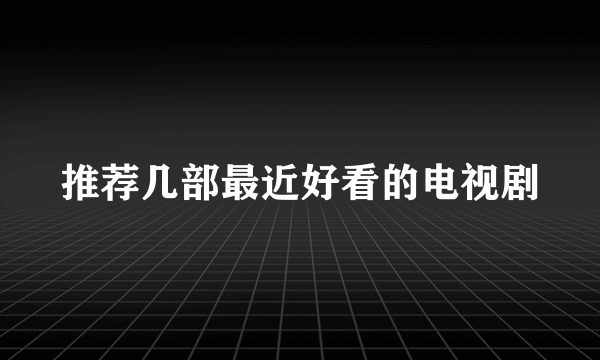 推荐几部最近好看的电视剧