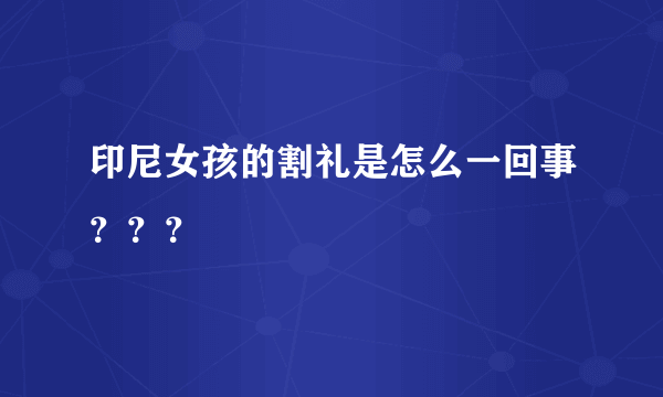 印尼女孩的割礼是怎么一回事？？？