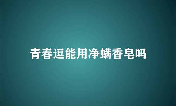 青春逗能用净螨香皂吗