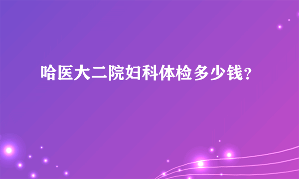 哈医大二院妇科体检多少钱？