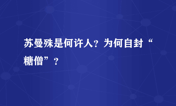 苏曼殊是何许人？为何自封“糖僧”？