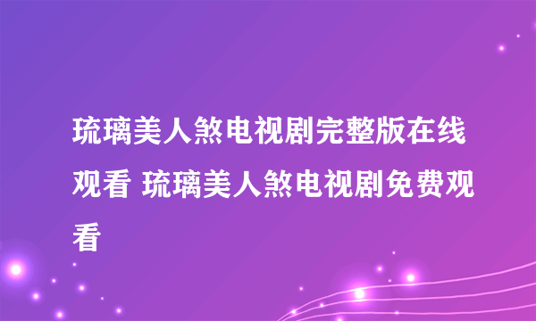 琉璃美人煞电视剧完整版在线观看 琉璃美人煞电视剧免费观看