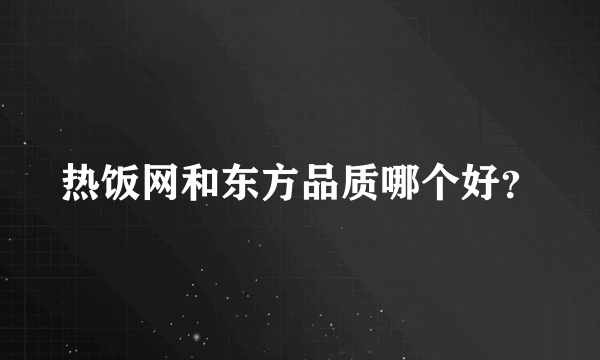 热饭网和东方品质哪个好？