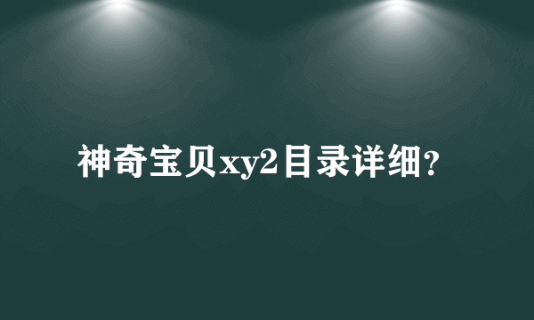 神奇宝贝xy2目录详细？