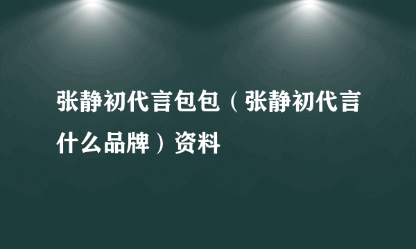 张静初代言包包（张静初代言什么品牌）资料