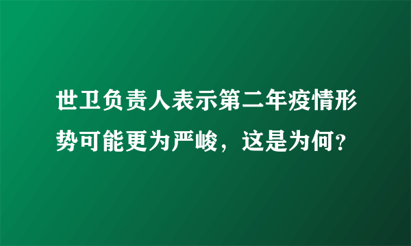 世卫负责人表示第二年疫情形势可能更为严峻，这是为何？