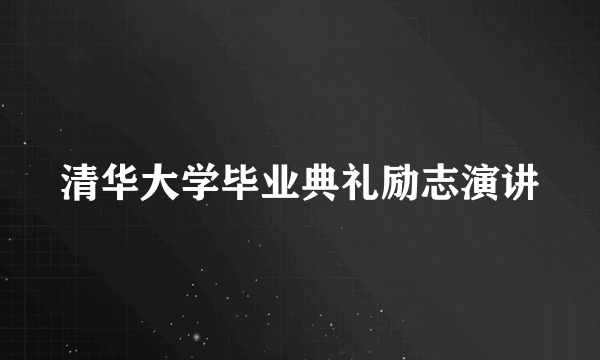 清华大学毕业典礼励志演讲