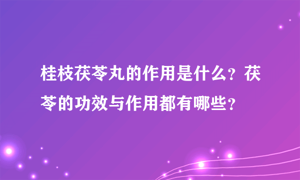 桂枝茯苓丸的作用是什么？茯苓的功效与作用都有哪些？