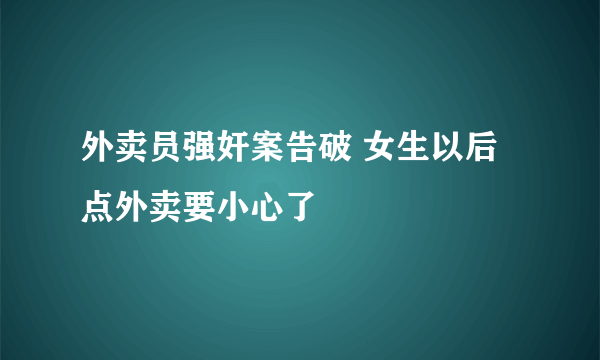 外卖员强奸案告破 女生以后点外卖要小心了