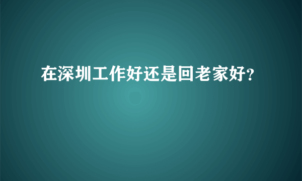 在深圳工作好还是回老家好？