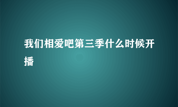 我们相爱吧第三季什么时候开播