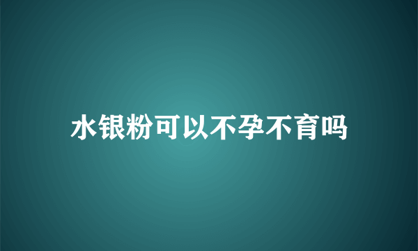 水银粉可以不孕不育吗