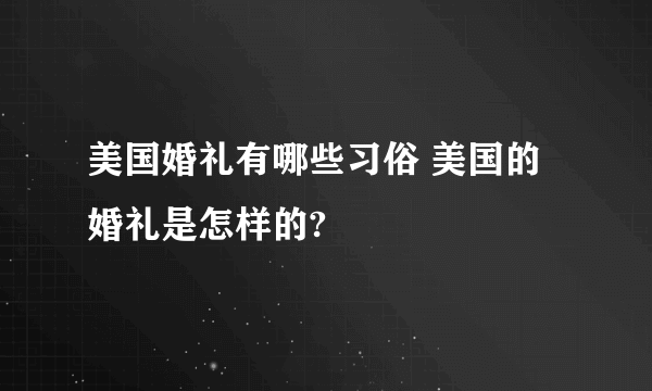 美国婚礼有哪些习俗 美国的婚礼是怎样的?