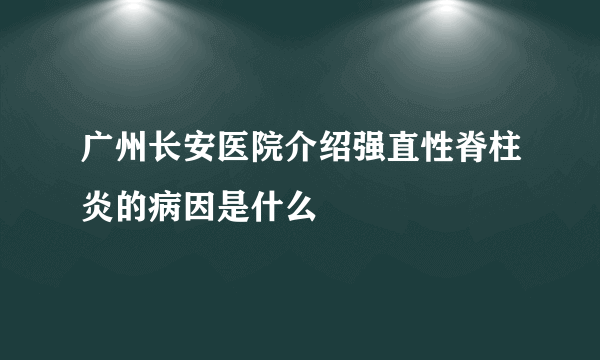 广州长安医院介绍强直性脊柱炎的病因是什么